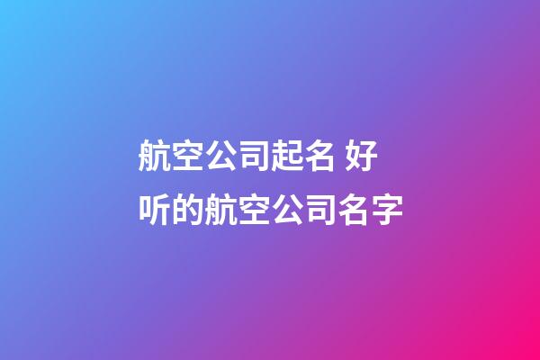 航空公司起名 好听的航空公司名字-第1张-公司起名-玄机派